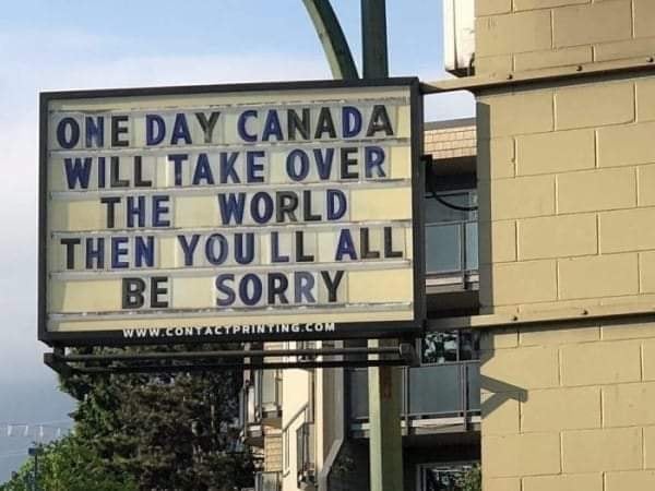 one day canada will take over the world, then you'll all be sorry