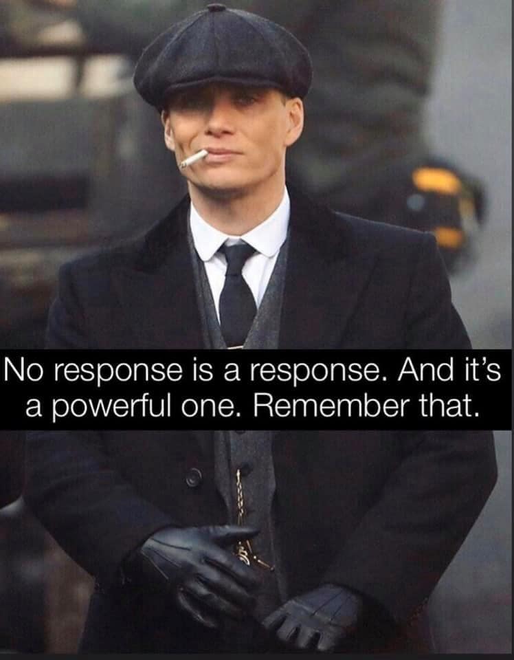 no response is a response, and it's a powerful one, remember that