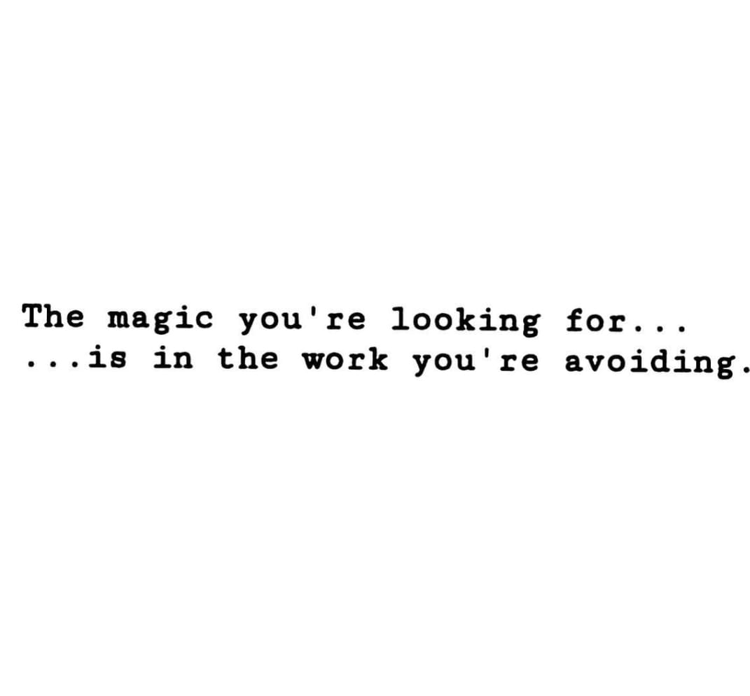 the magic you're looking for is in the work you are avoiding