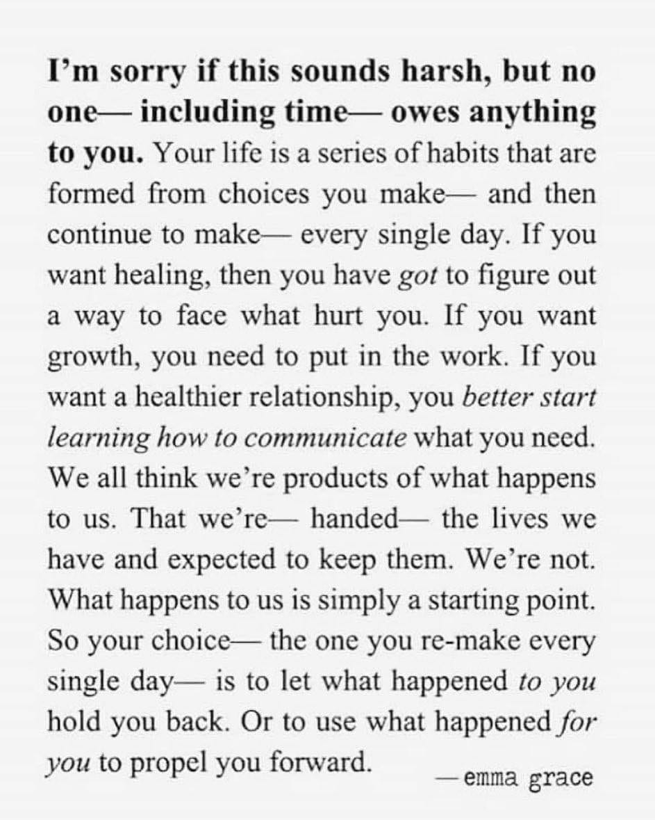 i'm sorry if this sounds harsh, but no one, including time, owes anything to you, your life is a series of habits that are formed from choices you make and then continue to make every single day