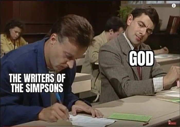 god has just been copying the writers of the simpsons