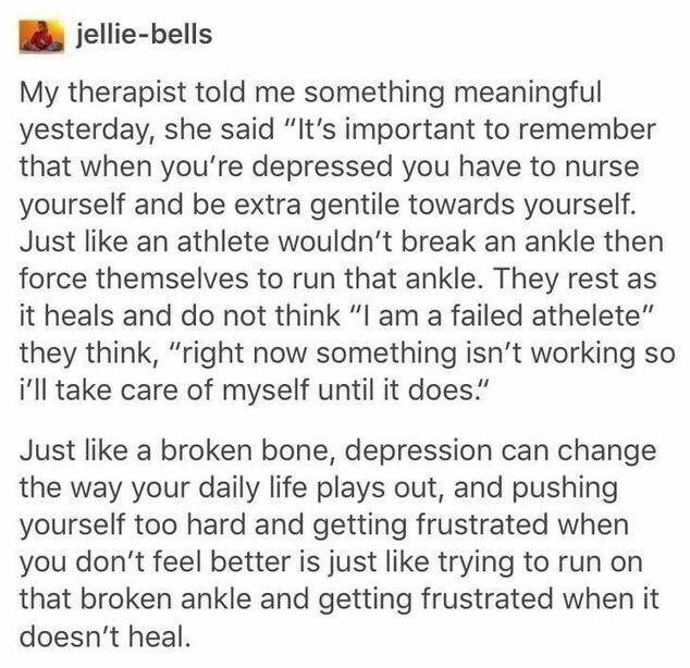 nurse yourself, it's important to remember that when you're depressed you have to nurse yourself and be extra gentile towards yourself, right now something isn't working so I'll take care of myself until it does