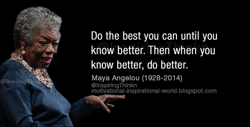 do the best you can until you know better, then when you know better, do better, maya angelou, 1928-2014