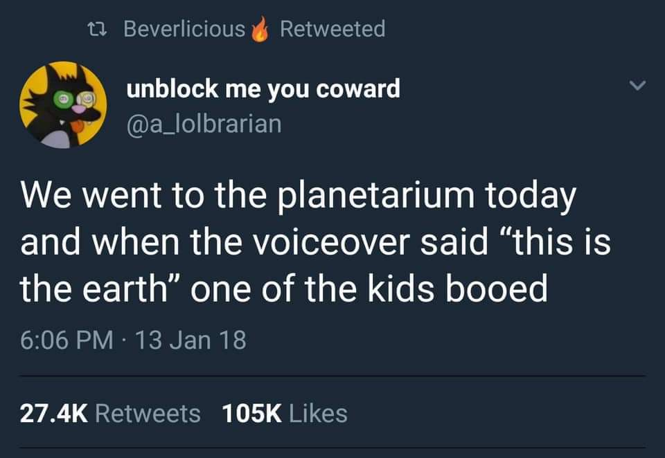we went to the planetarium today and when the voiceover said, this is the earth, one of the kids booed