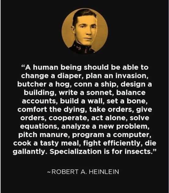 a human being should be able to change a diaper, plan an invasion, butcher a hog, conn a ship, design building, write a sonnet, design a building, balance accounts, set a bone, comfort the dying, specialization is for insects