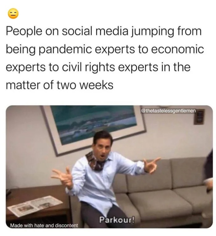 people on social media jumping from being pandemic experts to economic experts to civil rights experts in the matter of two weeks