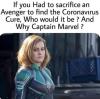 if you had to scarifice an avenger to find the coronavirus cure, who would it be, and why captain marvel?