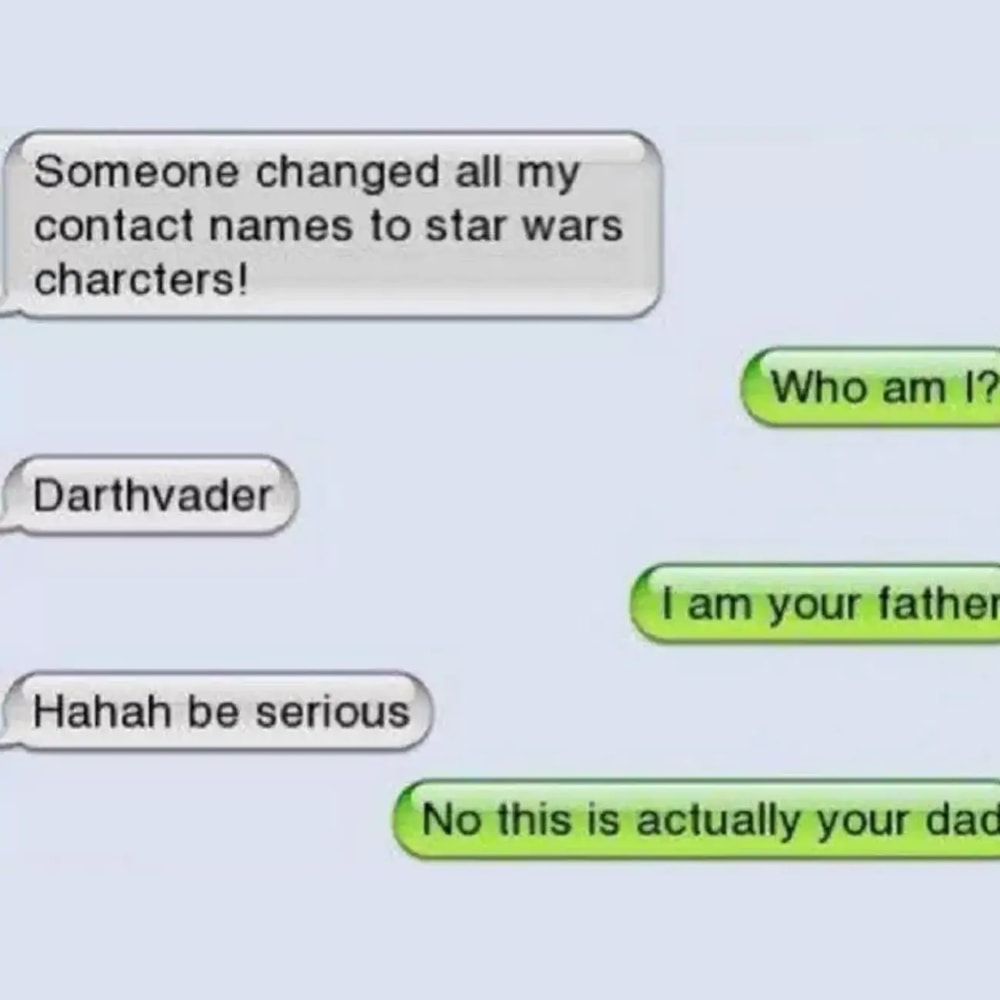 someone changed all my contact names to star wars characters, who am i?, darthvader, i am your father, no this is actually your dad, be serious