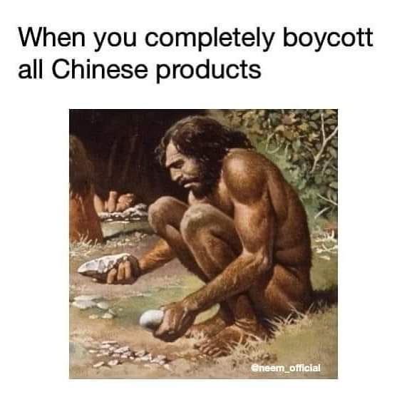 when you completely boycott all chinese products, caveman