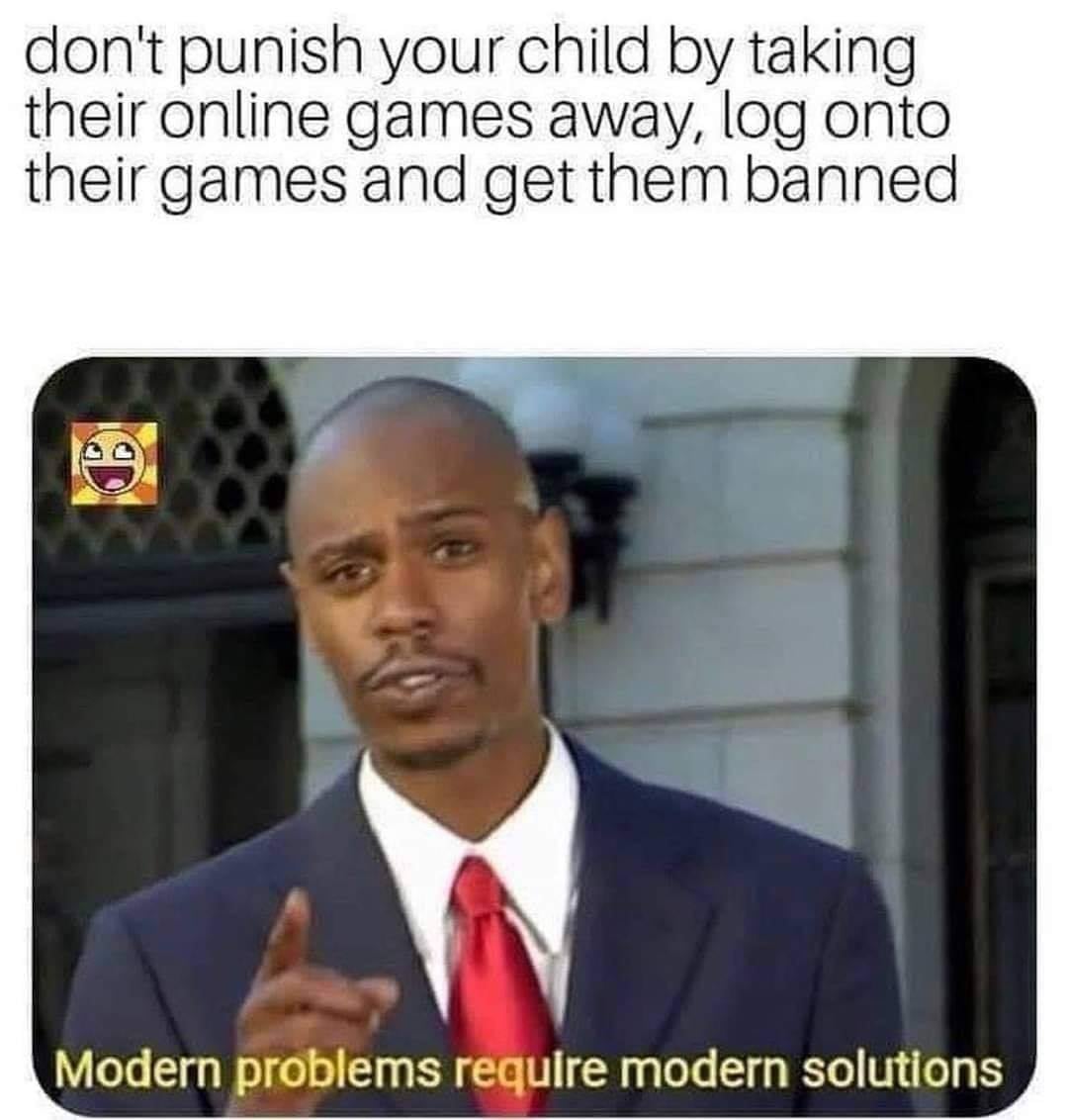 don't punish your child by taking their online games away, log onto their game and get them banned, modern problems require modern solutions
