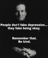 people don't fake depression, they fake being okay, remember that, be kind