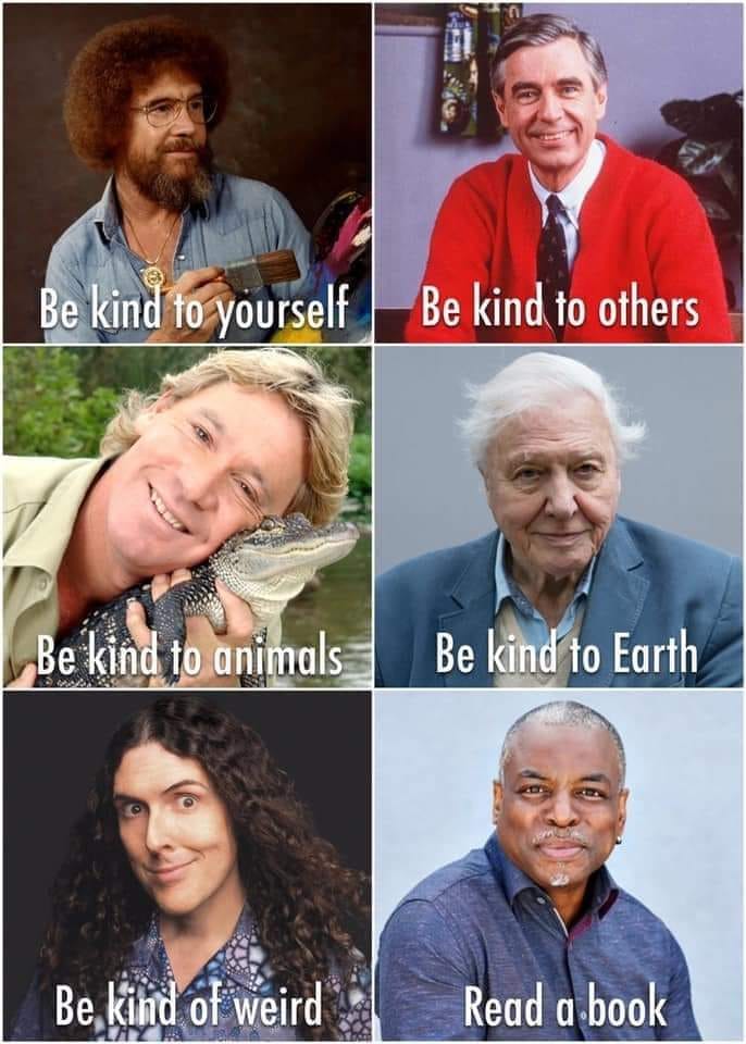 be kind to yourself, be kind to others, be kind to animals, be kind to earth, be kind of weird, read a book