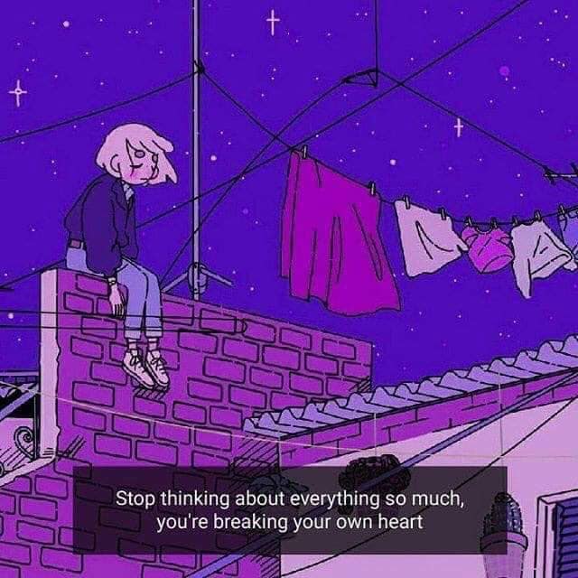 stop thinking about everything so much, you're breaking your own heart