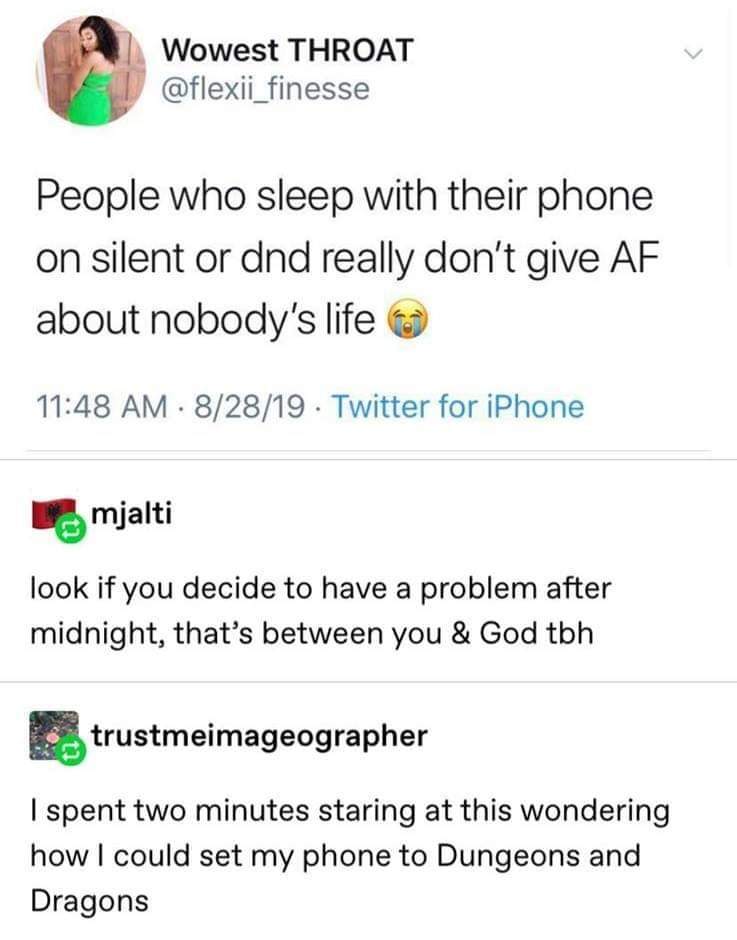 people who sleep with their phone on silent or dnd really don't give af about nobody's life, look if you decide to have a problem after midnight, that's between you and god tbh, set my phone to dungeons and dragons