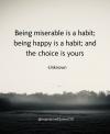 being miserable is a habit, being happy is a habit, and the choice is yours