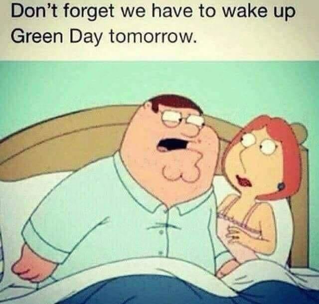 don't forget we have to wake up green day tomorrow!