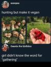 hunting but make it vegan, girl didn't know the word for gathering