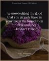 acknowledging the good you already have in your life is the foundation for all abundance, eckhart tolle