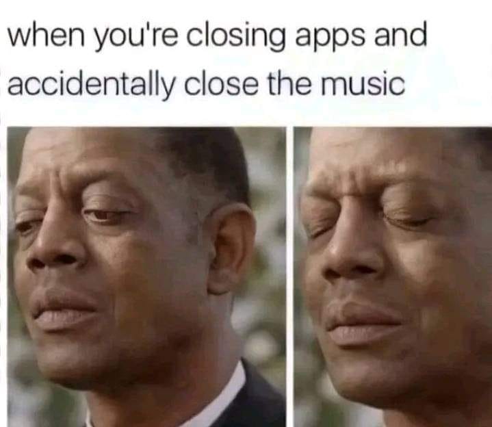 when you're closing apps and accidentally close the music
