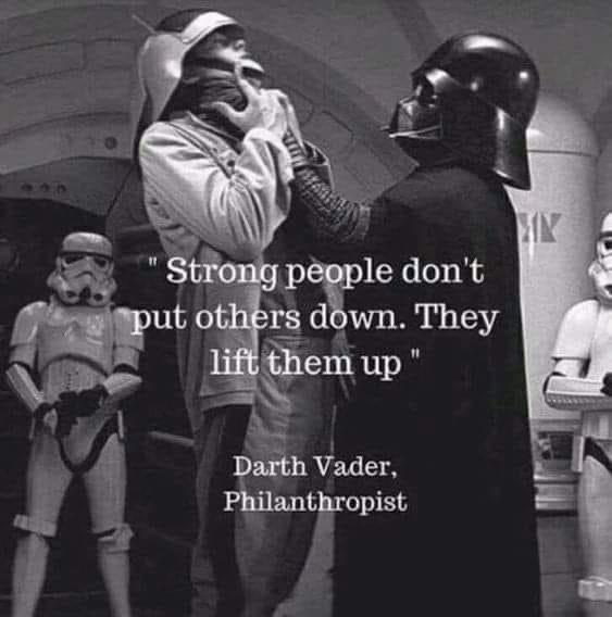 strong people don't put others down, they lift them up, darth vader