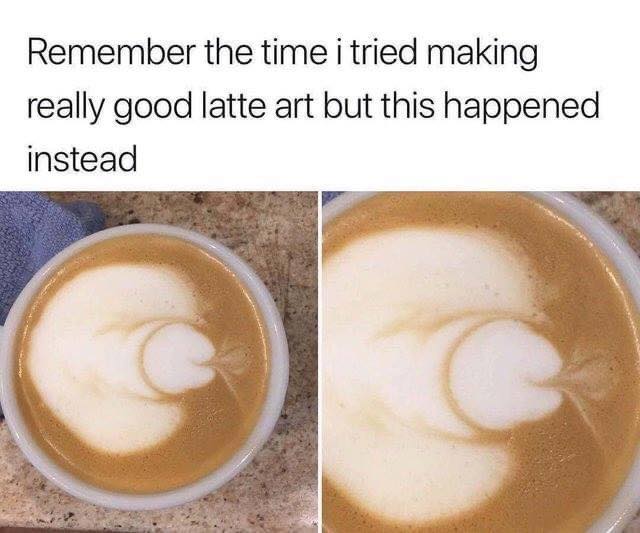 remember the time i tried making really good latte art but this happened instead