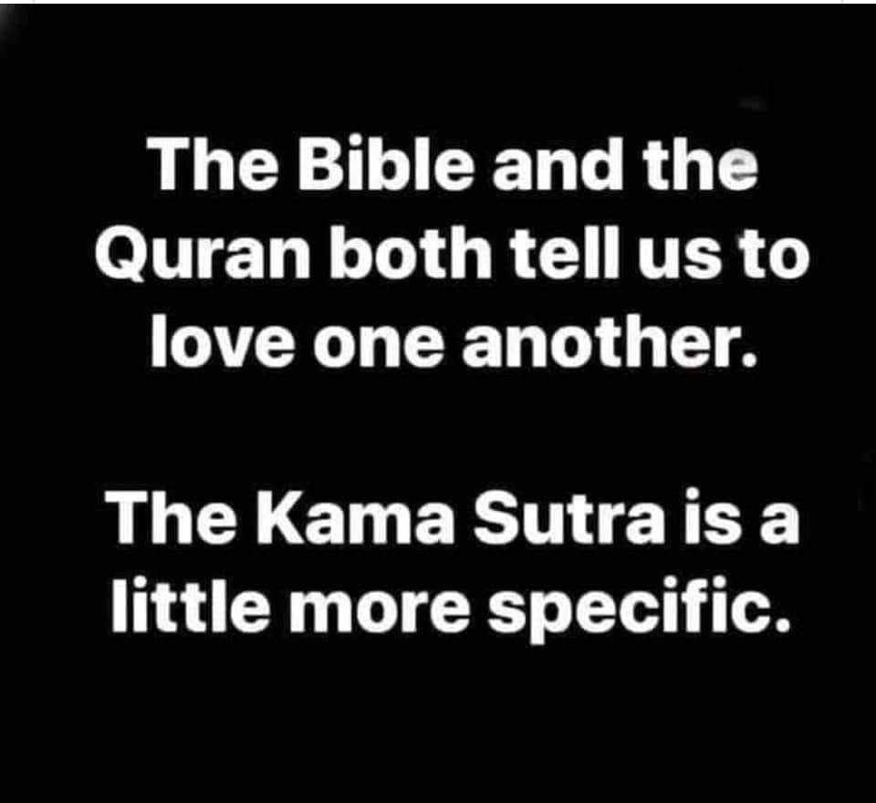 the bible and the quran both tell us to love one another, the kama sutra is a little more specific