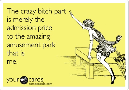 the crazy bitch part is merely the admission price to the amazing amusement park that is me, ecard