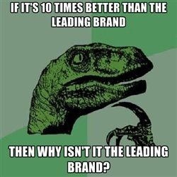 if it's 10 times better than the leading brand, then why isn't it the leading brand?, philosoraptor, meme