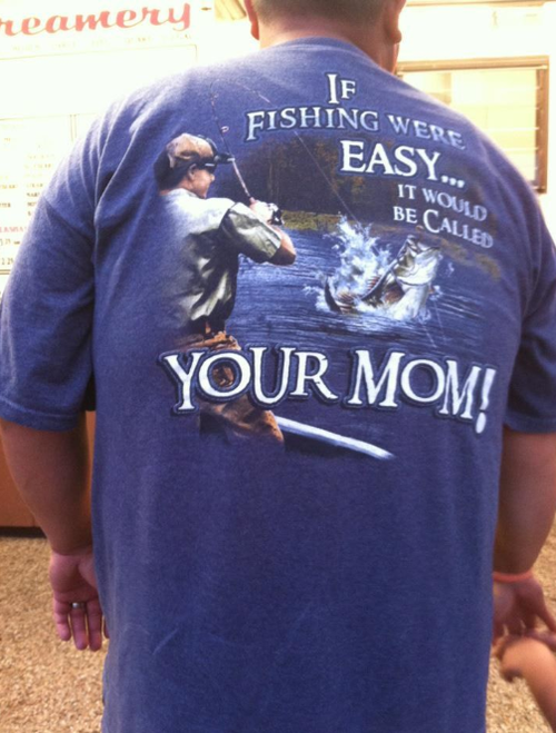 if fishing were easy, it would be called your mom