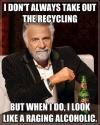 I don't always take out the recycling, but when I do I look like a raging alcoholic, most interesting man, meme