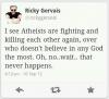 I see atheists are fighting and killing each other again, over who doesn't believe in any God the most, oh no wait that never happens