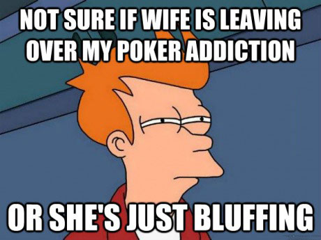 not sure if wife is leaving over my poker addiction or she's just bluffing, skeptical fry, meme