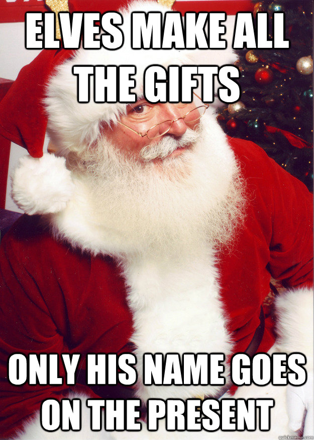 elves make all the gifts, only his name goes on the present, scumbag santa claus, meme