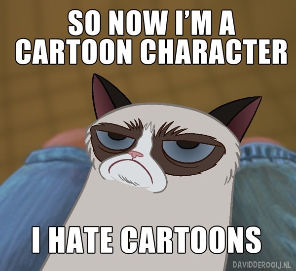 so now I'm a cartoon character, I hate cartoons, grumpy cat, meme