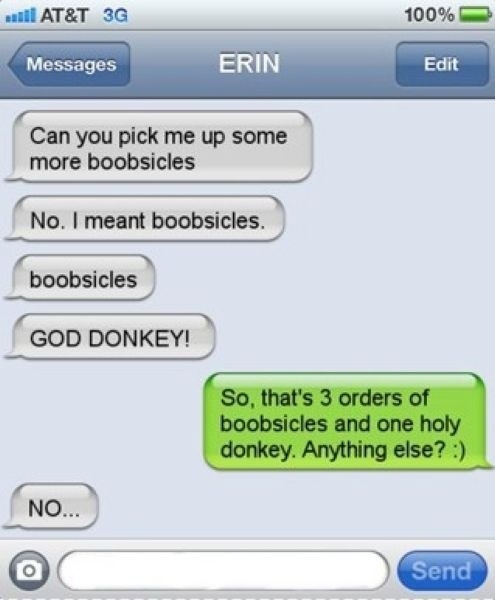 can you pick my up some more boobsicles, no i meant boobsicles, god donkey
