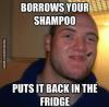 borrows your shampoo, puts it back in the fridge, good guy stoner steve