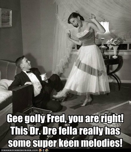 gee golly fred, you are right this dr dre fella really has some super keen melodies