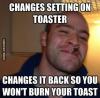 changes settings on toaster, changes it back so you won't burn your toast, good guy greg, meme