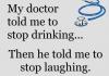 my doctor told me to stop drinking, then he told me to stop laughing