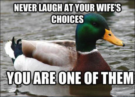 never laugh at your wife's choices, you are one of them, actual advice mallard, meme