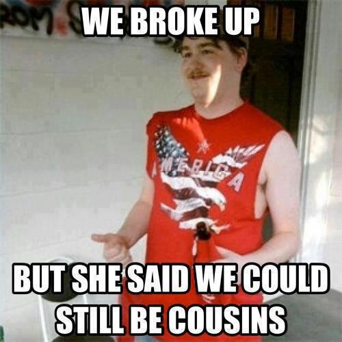 we broke up but she said we could still be cousins, redneck relationship meme