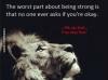 the worst part about being strong is that no one ever asks if you're okay, oh my bad you okay lion?