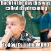 back in the day this was called daydreaming, today it's called adhd, meme