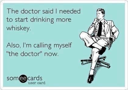 the doctor said I needed to start drinking more whiskey, also I'm calling myself the doctor now, ecard