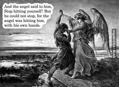 and the angel said to him, stop hitting yourself, but he could not stop, for the angel was hitting him with his own hands