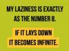 my laziness is exactly as the number 8, if it lays down it becomes infinite
