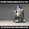r2d2 is the most vulgar character of all time, they beeped out every single word he said, censorship, meme, star wars