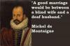 a good marriage would be between a blind wife and a deaf husband, michel de montaigne