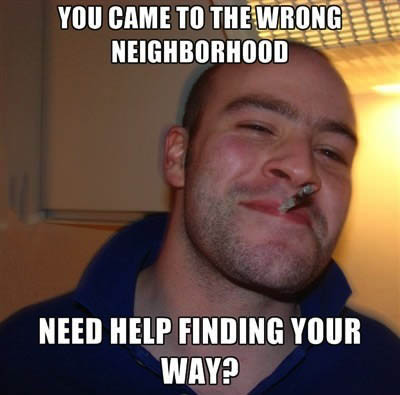 you came to the wrong neighbourhood, need help finding your way?, good guy greg, meme