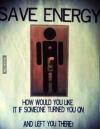 save energy, how would you like it if someone turned you on and let you there, light switch